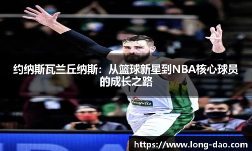 约纳斯瓦兰丘纳斯：从篮球新星到NBA核心球员的成长之路