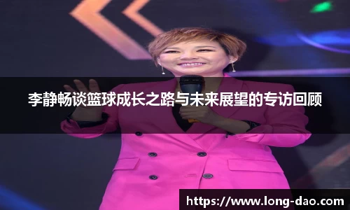 李静畅谈篮球成长之路与未来展望的专访回顾