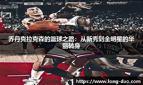 乔丹克拉克森的篮球之路：从新秀到全明星的华丽转身